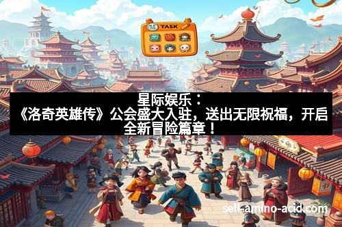星际娱乐：《洛奇英雄传》公会盛大入驻，送出无限祝福，开启全新冒险篇章！