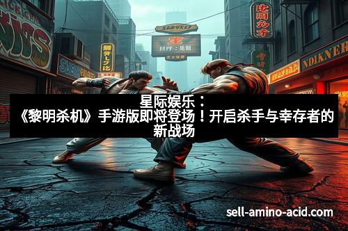 星际娱乐：《黎明杀机》手游版即将登场！开启杀手与幸存者的新战场